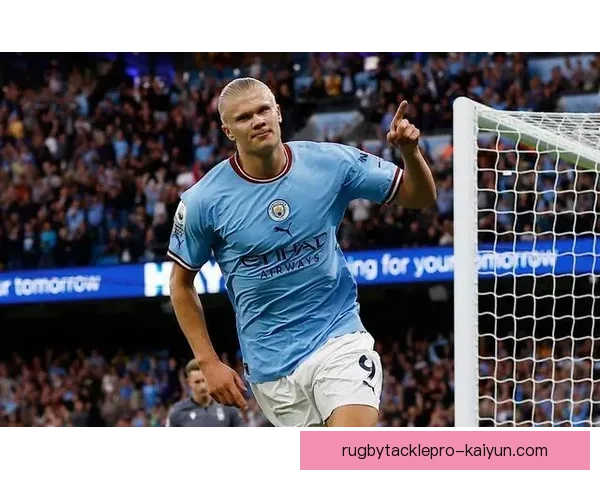 哈兰德持续保持进球效率，成为球队进攻核心的关键人物